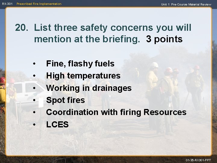 RX-301 Prescribed Fire Implementation Unit 1 Pre-Course Material Review 20. List three safety concerns