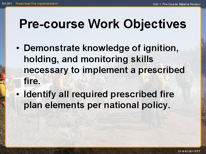 RX-301 Prescribed Fire Implementation Unit 1 Pre-Course Material Review Pre-course Work Objectives • Demonstrate