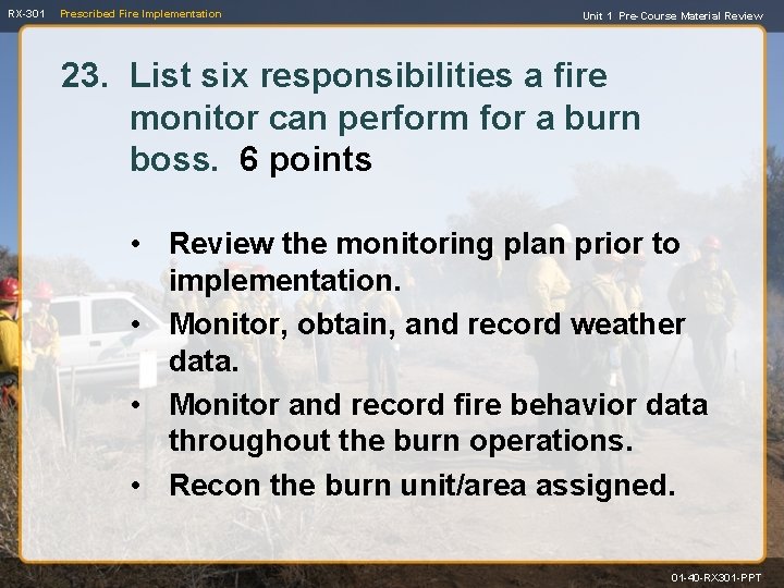 RX-301 Prescribed Fire Implementation Unit 1 Pre-Course Material Review 23. List six responsibilities a