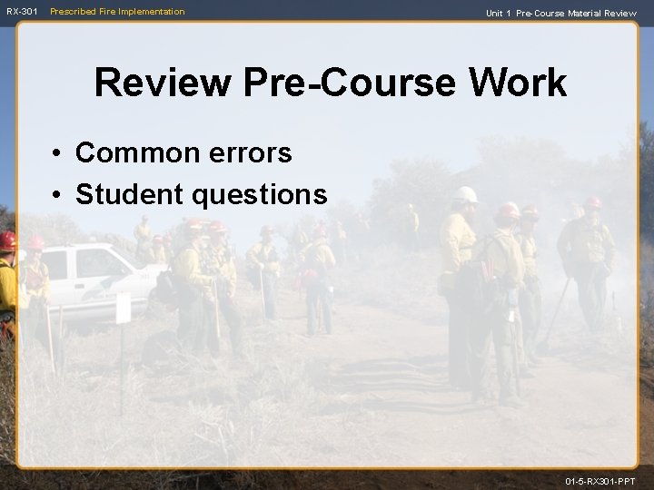 RX-301 Prescribed Fire Implementation Unit 1 Pre-Course Material Review Pre-Course Work • Common errors