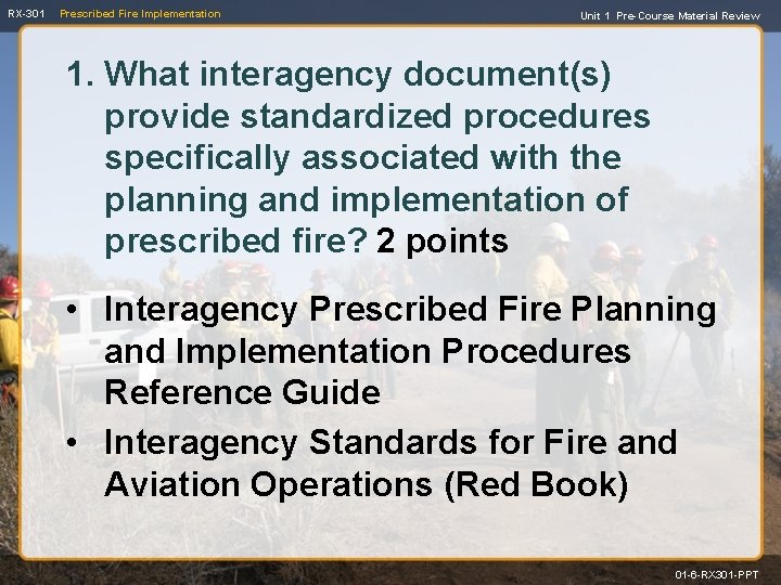 RX-301 Prescribed Fire Implementation Unit 1 Pre-Course Material Review 1. What interagency document(s) provide