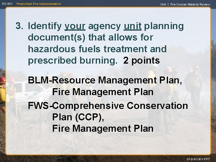 RX-301 Prescribed Fire Implementation Unit 1 Pre-Course Material Review 3. Identify your agency unit