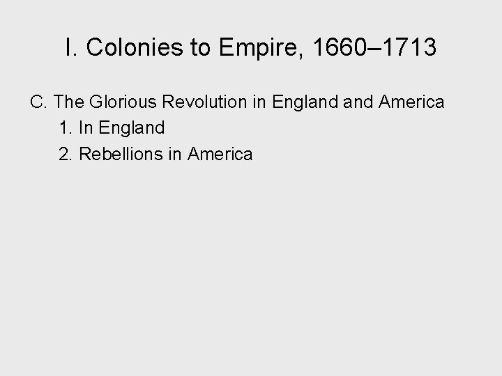 I. Colonies to Empire, 1660– 1713 C. The Glorious Revolution in England America 1.