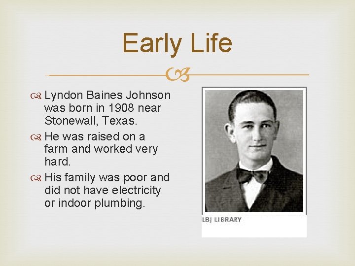 Early Life Lyndon Baines Johnson was born in 1908 near Stonewall, Texas. He was