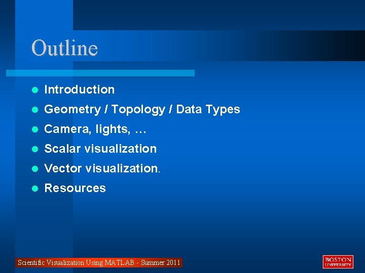 Outline Introduction Geometry / Topology / Data Types Camera, lights, … Scalar visualization Vector