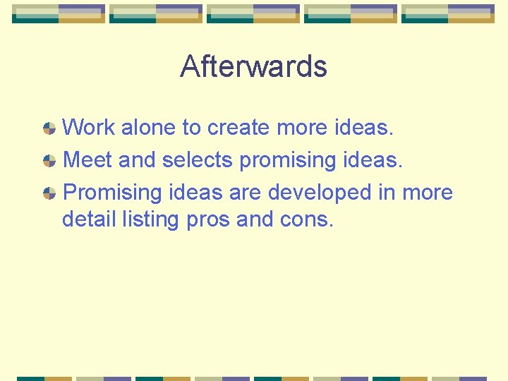 Afterwards Work alone to create more ideas. Meet and selects promising ideas. Promising ideas