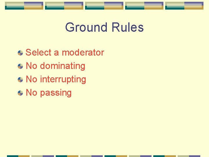 Ground Rules Select a moderator No dominating No interrupting No passing 