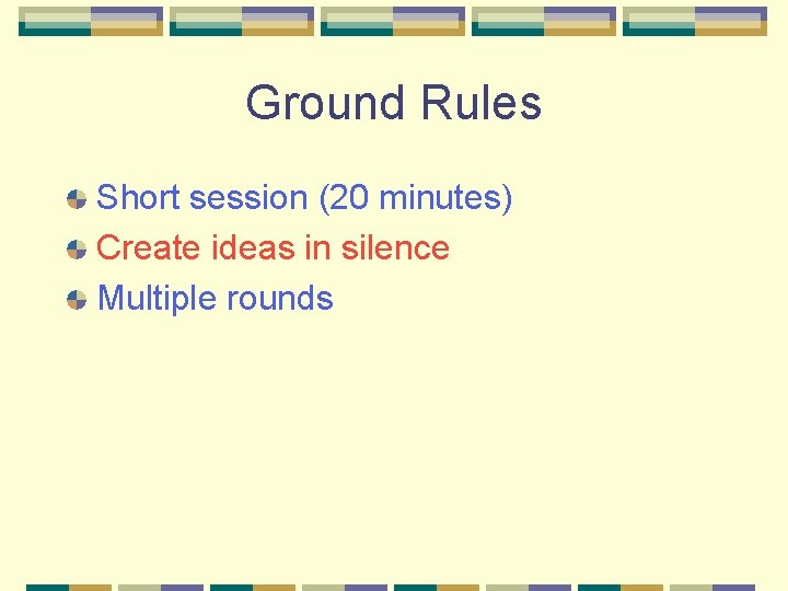 Ground Rules Short session (20 minutes) Create ideas in silence Multiple rounds 