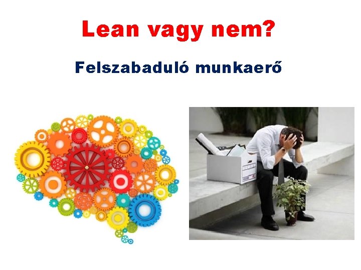 Lean vagy nem? Felszabaduló munkaerő Lean vagy nem? Felszabaduló munkaerő