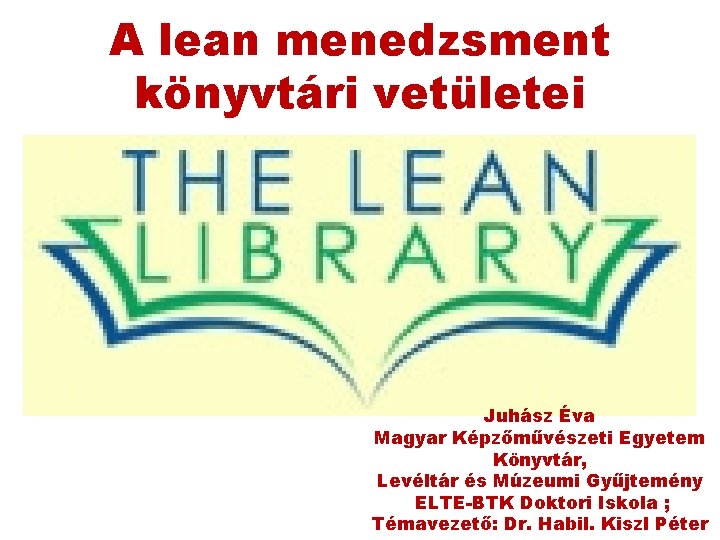 A lean menedzsment könyvtári vetületei Juhász Éva Magyar Képzőművészeti Egyetem Könyvtár, Levéltár és Múzeumi A lean menedzsment könyvtári vetületei Juhász Éva Magyar Képzőművészeti Egyetem Könyvtár, Levéltár és Múzeumi