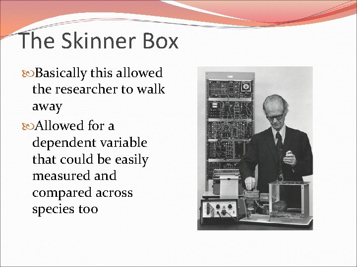 The Skinner Box Basically this allowed the researcher to walk away Allowed for a