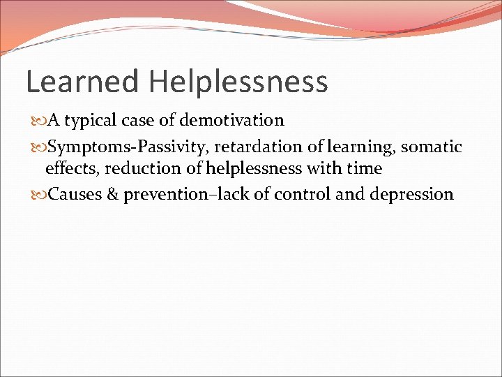 Learned Helplessness A typical case of demotivation Symptoms-Passivity, retardation of learning, somatic effects, reduction