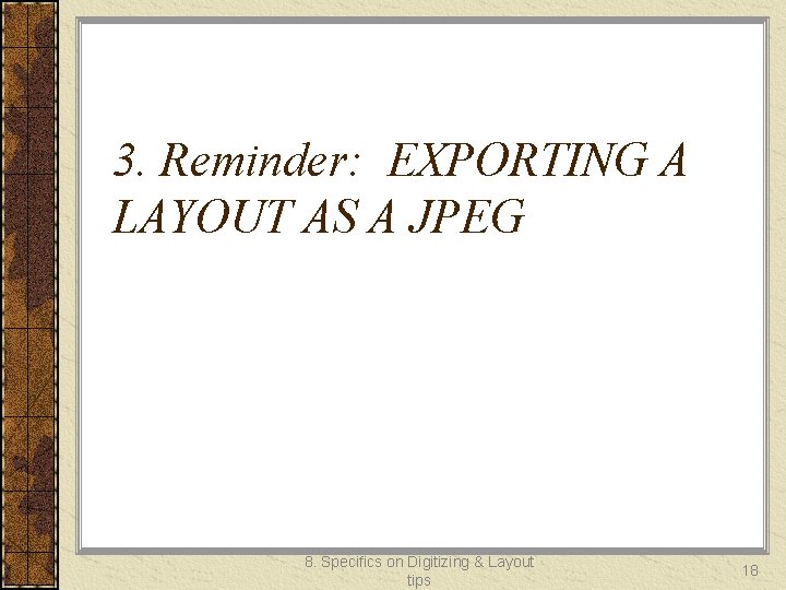 3. Reminder: EXPORTING A LAYOUT AS A JPEG 8. Specifics on Digitizing & Layout