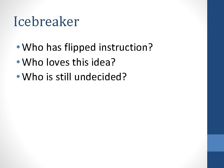 Icebreaker • Who has flipped instruction? • Who loves this idea? • Who is