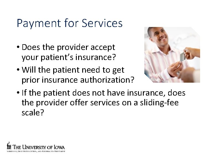 Payment for Services • Does the provider accept your patient’s insurance? • Will the