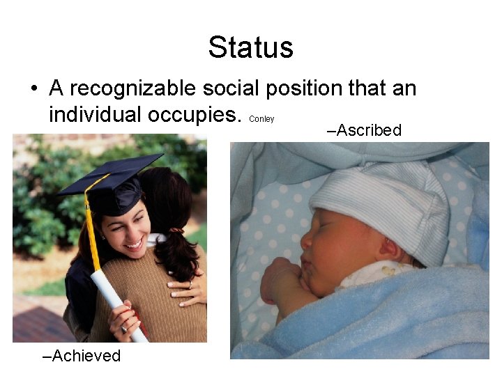 Status • A recognizable social position that an individual occupies. Conley –Achieved –Ascribed 