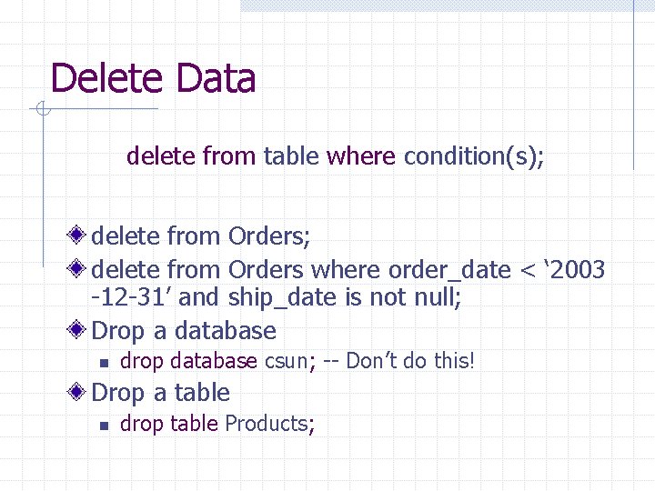 Delete Data delete from table where condition(s); delete from Orders where order_date < ‘ Delete Data delete from table where condition(s); delete from Orders where order_date < ‘
