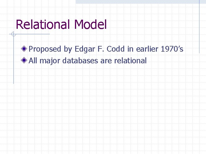 Relational Model Proposed by Edgar F. Codd in earlier 1970’s All major databases are Relational Model Proposed by Edgar F. Codd in earlier 1970’s All major databases are