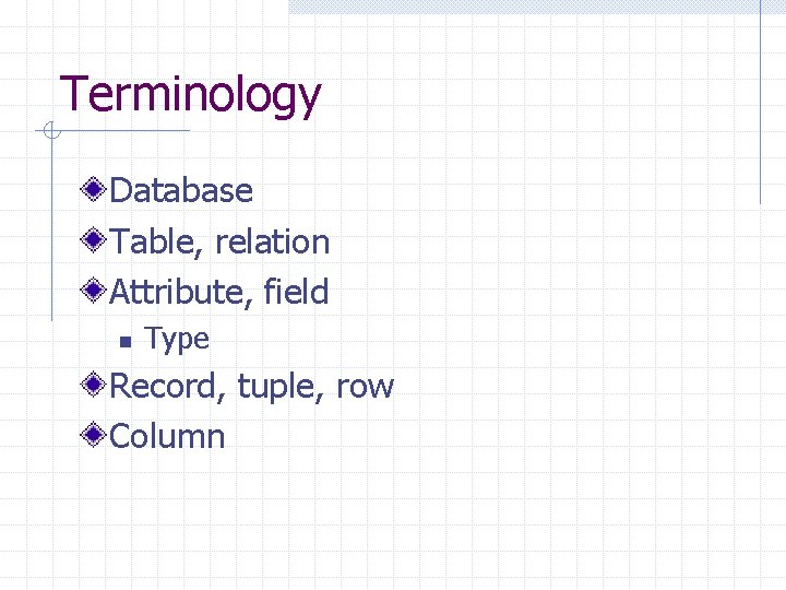 Terminology Database Table, relation Attribute, field n Type Record, tuple, row Column Terminology Database Table, relation Attribute, field n Type Record, tuple, row Column