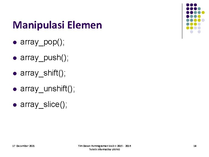 Manipulasi Elemen l array_pop(); l array_push(); l array_shift(); l array_unshift(); l array_slice(); 17 December