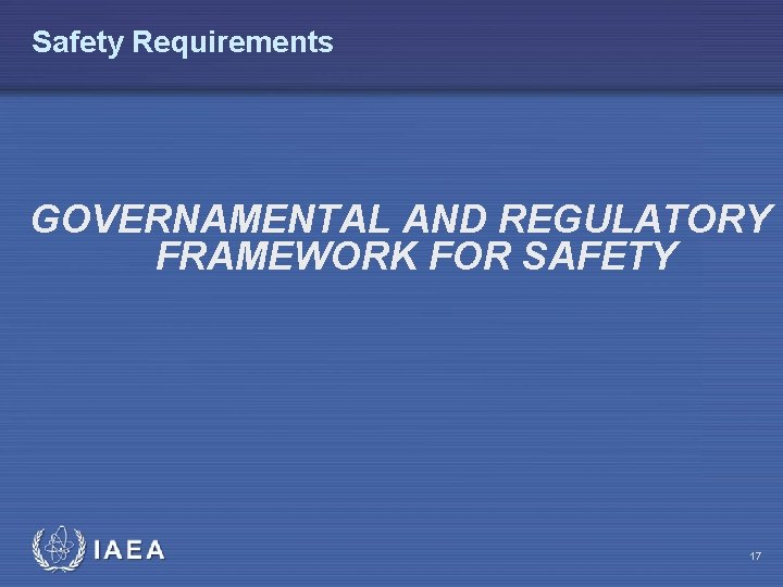 Safety Requirements GOVERNAMENTAL AND REGULATORY FRAMEWORK FOR SAFETY 17 