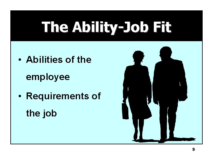 The Ability-Job Fit • Abilities of the employee • Requirements of the job 9
