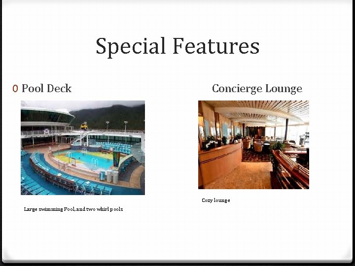 Special Features 0 Pool Deck Concierge Lounge Cozy lounge Large swimming Pool, and two