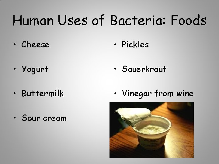 Human Uses of Bacteria: Foods • Cheese • Pickles • Yogurt • Sauerkraut •