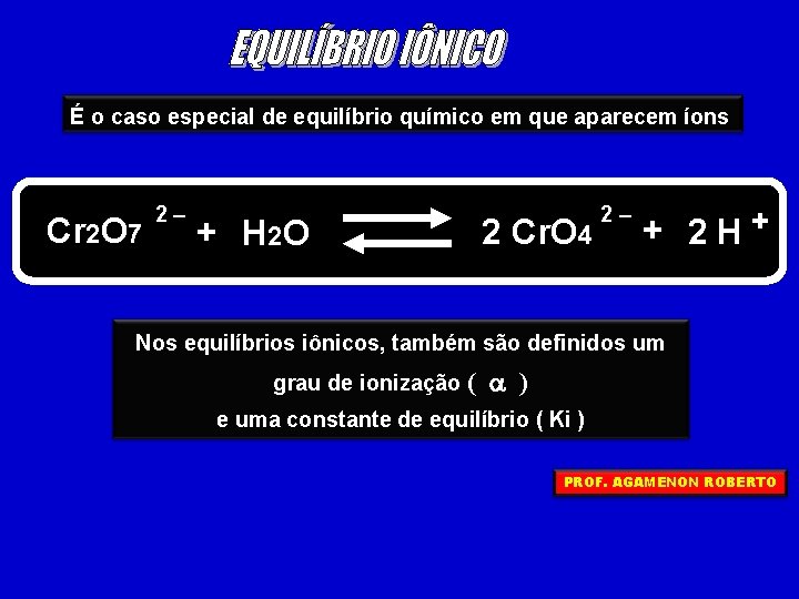 É o caso especial de equilíbrio químico em que aparecem íons Cr 2 O