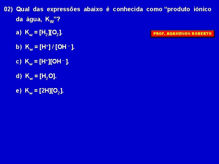 02) Qual das expressões abaixo é conhecida como “produto iônico da água, KW”? a)