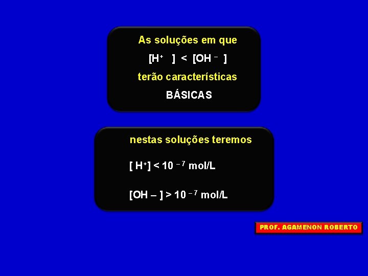 As soluções em que [H+ ] < [OH – ] terão características BÁSICAS nestas