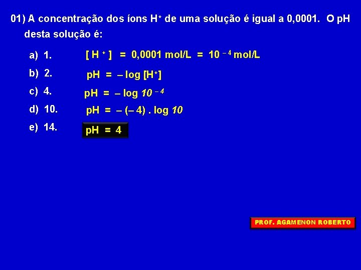 01) A concentração dos íons H+ de uma solução é igual a 0, 0001.