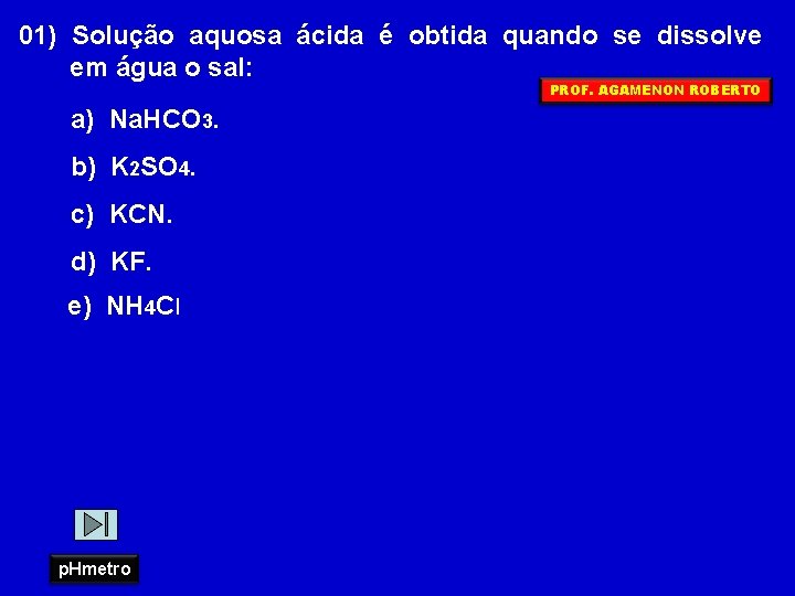 01) Solução aquosa ácida é obtida quando se dissolve em água o sal: PROF.