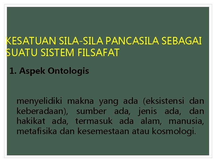 KESATUAN SILA-SILA PANCASILA SEBAGAI SUATU SISTEM FILSAFAT 1. Aspek Ontologis menyelidiki makna yang ada