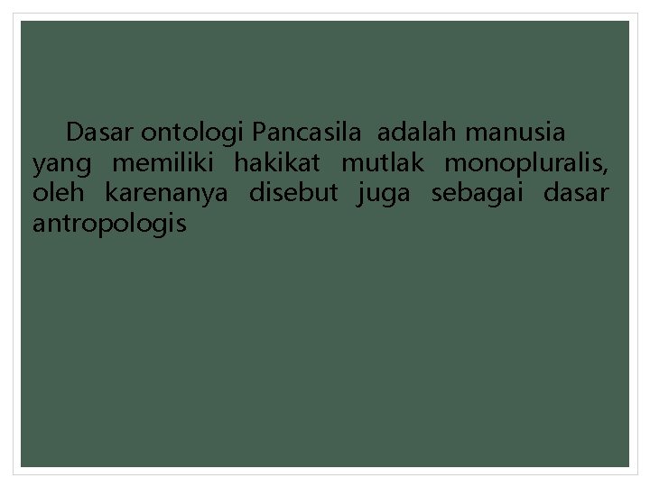 Dasar ontologi Pancasila adalah manusia yang memiliki hakikat mutlak monopluralis, oleh karenanya disebut juga