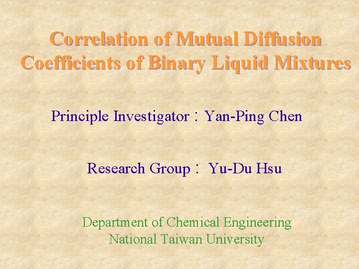 Correlation of Mutual Diffusion Coefficients of Binary Liquid Mixtures Principle Investigator : Yan-Ping Chen