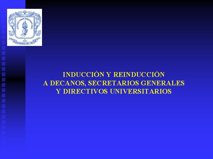 INDUCCIÓN Y REINDUCCIÓN A DECANOS, SECRETARIOS GENERALES Y DIRECTIVOS UNIVERSITARIOS 