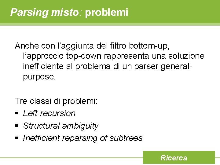 Parsing misto: problemi Anche con l’aggiunta del filtro bottom-up, l’approccio top-down rappresenta una soluzione