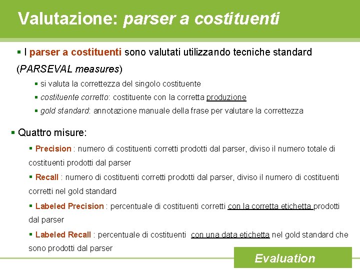 Valutazione: parser a costituenti § I parser a costituenti sono valutati utilizzando tecniche standard