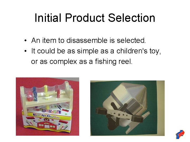 Initial Product Selection • An item to disassemble is selected. • It could be