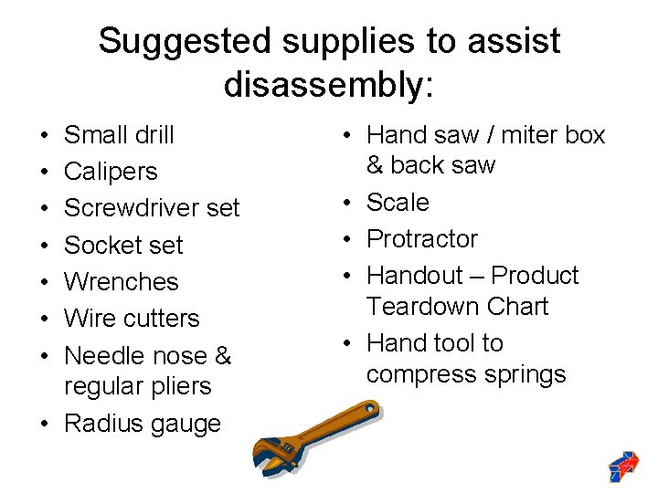 Suggested supplies to assist disassembly: • • Small drill Calipers Screwdriver set Socket set