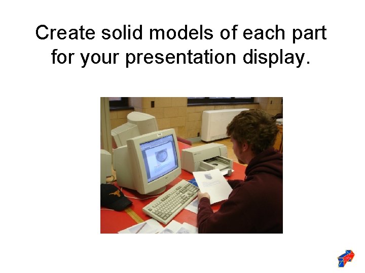 Create solid models of each part for your presentation display. 