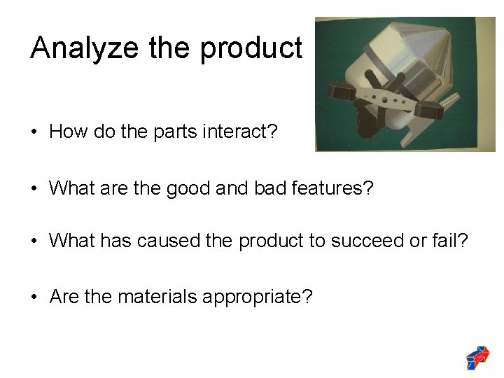 Analyze the product • How do the parts interact? • What are the good