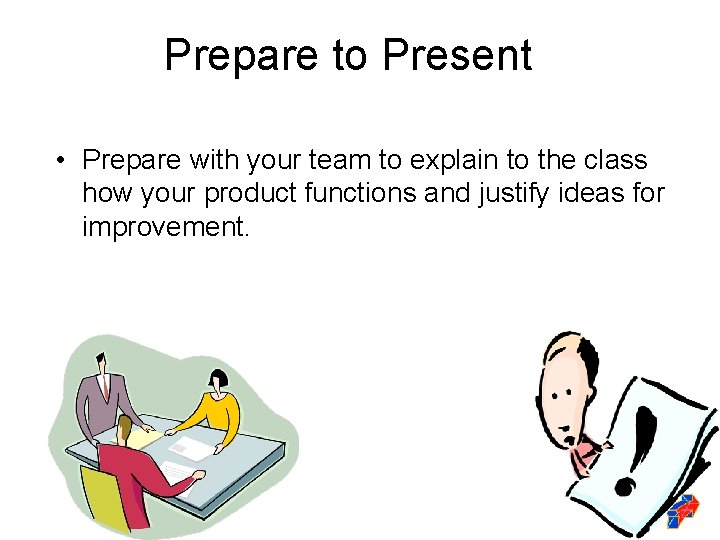 Prepare to Present • Prepare with your team to explain to the class how