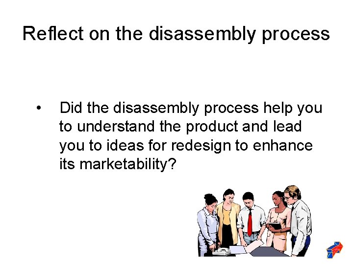Reflect on the disassembly process • Did the disassembly process help you to understand