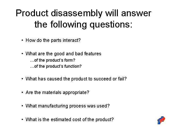 Product disassembly will answer the following questions: • How do the parts interact? •