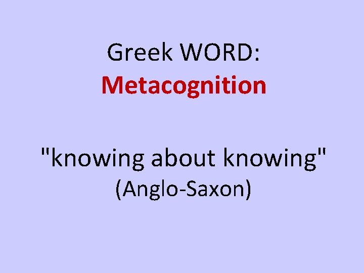 Greek WORD: Metacognition "knowing about knowing" (Anglo-Saxon) 