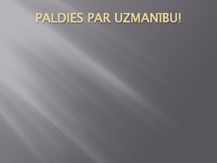 PALDIES PAR UZMANĪBU! 
