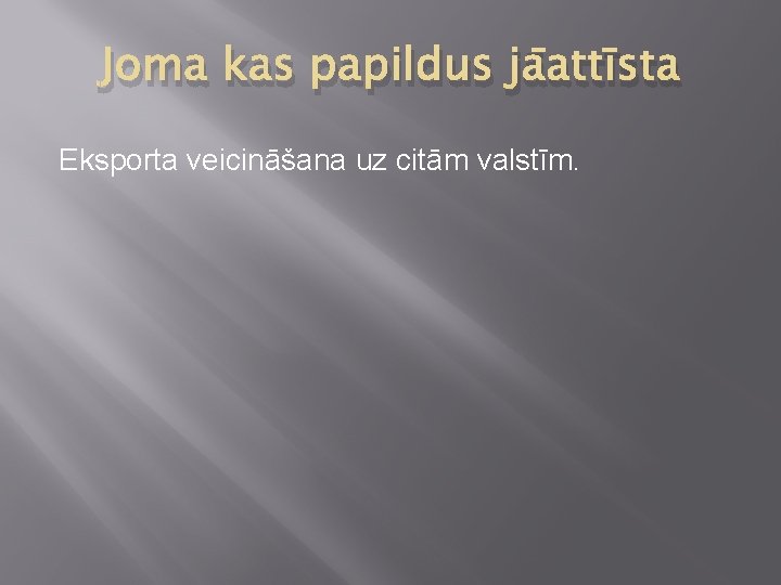 Joma kas papildus jāattīsta Eksporta veicināšana uz citām valstīm. 