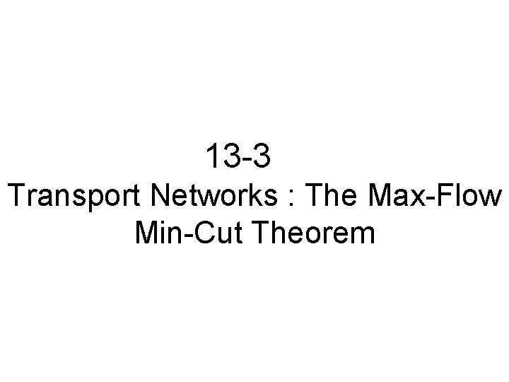 13 -3 Transport Networks : The Max-Flow Min-Cut Theorem 